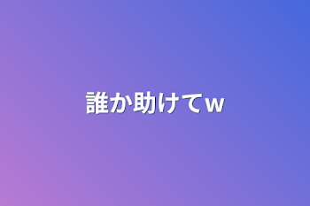 誰か助けてw