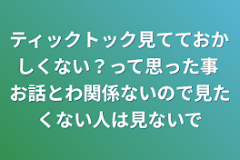 ティックトック見てておかしくない？って思った事      お話とわ関係ないので見たくない人は見ないで