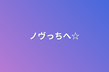 ノヴっちへ☆