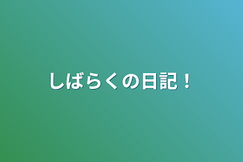 しばらくの日記！