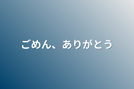 ごめん、ありがとう