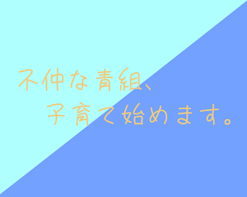 不仲な青組、子育て始めます。