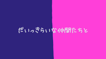 だいっきらいな仲間たちと