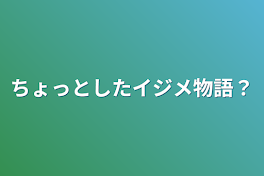 ちょっとしたイジメ物語？