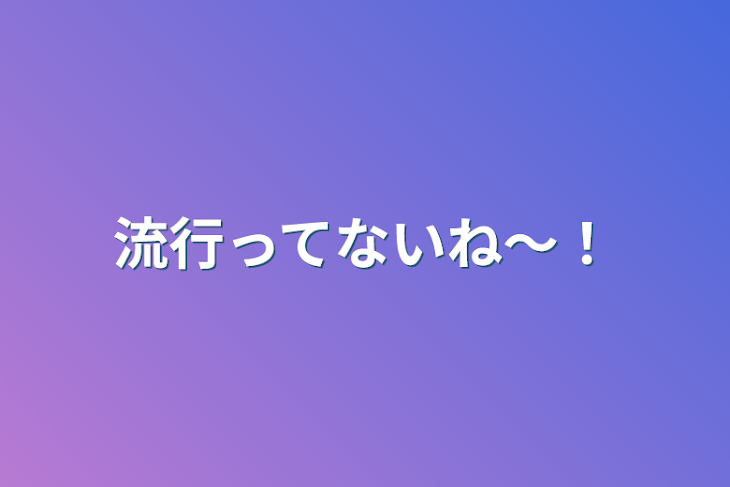 「流行ってないね〜！」のメインビジュアル