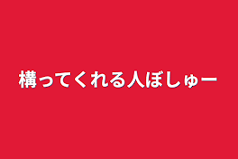 構ってくれる人ぼしゅー