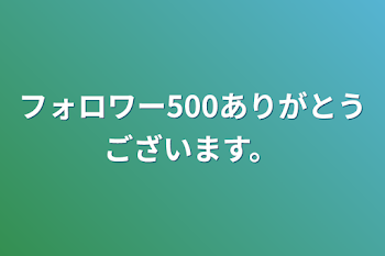 フォロワー500ありがとうございます。