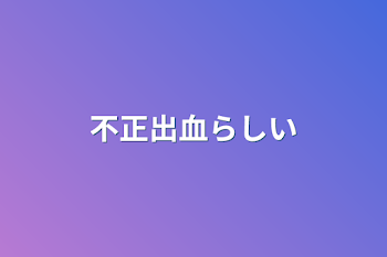 「不正出血らしい」のメインビジュアル