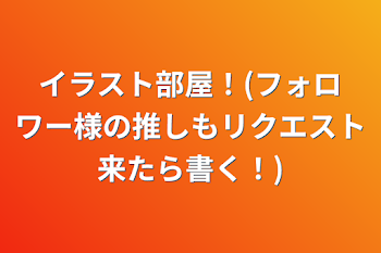 イラスト部屋！(フォロワー様の推しもリクエスト来たら書く！)