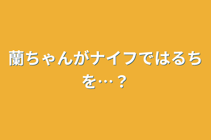 「蘭ちゃんがナイフではるちを…？」のメインビジュアル