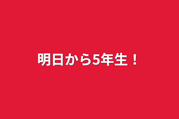 明日から5年生！