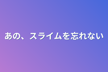 あの、スライムを忘れない