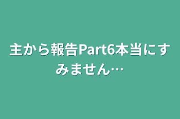 主から報告Part6本当にすみません…