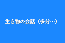 生き物の会話（多分…）