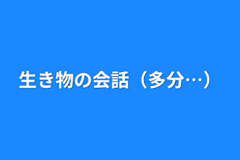 「生き物の会話（多分…）」のメインビジュアル