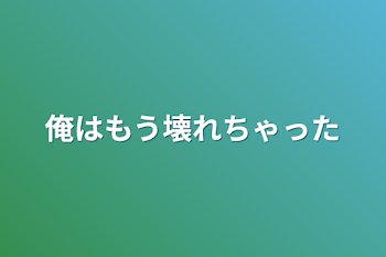 俺はもう壊れちゃった