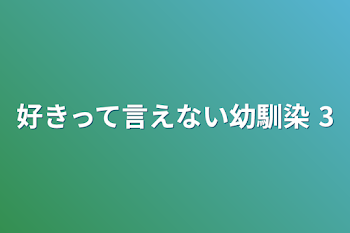 好きって言えない幼馴染 3