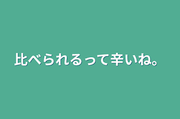 「比べられるって辛いね。」のメインビジュアル