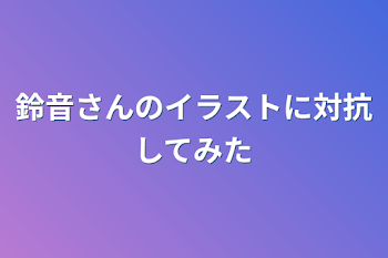 鈴音さんのイラストに対抗してみた