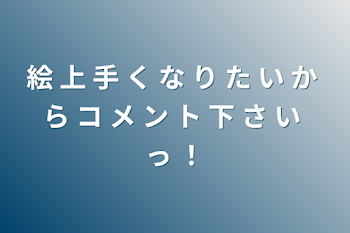 絵 上 手 く な り た い か ら コ メ ン ト 下 さ い っ ！