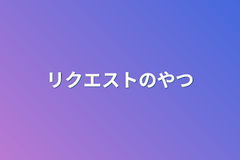 「リクエストのやつ」のメインビジュアル