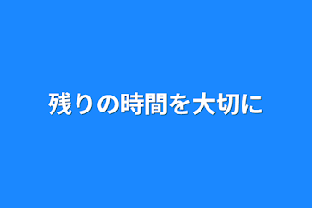 残りの時間を大切に