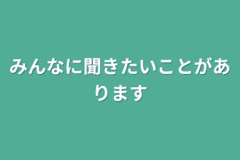 みんなに聞きたいことがあります