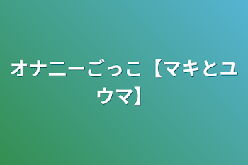 「オナ二ーごっこ【マキとユウマ】」のメインビジュアル