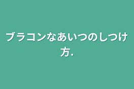 ブラコンなあいつのしつけ方.