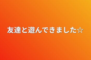 友達と遊んできました☆