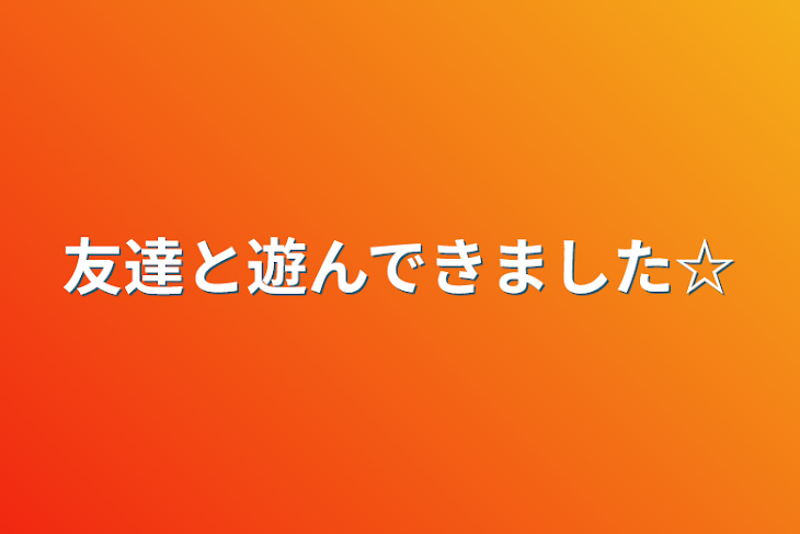 「友達と遊んできました☆」のメインビジュアル