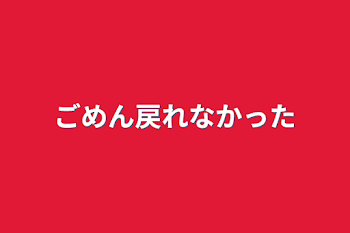 ごめん戻れなかった