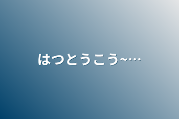 はつとうこう~…