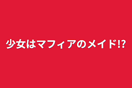 少女がマフィアのメイド!?