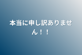 本当に申し訳ありません！！