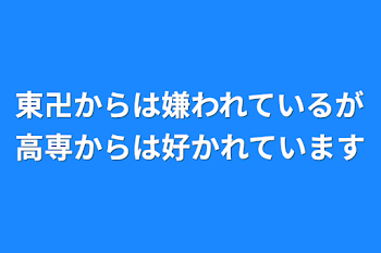 東卍からは嫌われているが高専からは好かれています