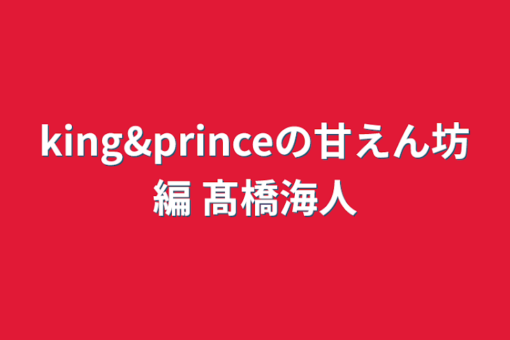 「king&princeの甘えん坊編    髙橋海人」のメインビジュアル