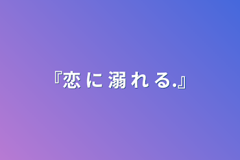 『恋 に 溺 れ る.』