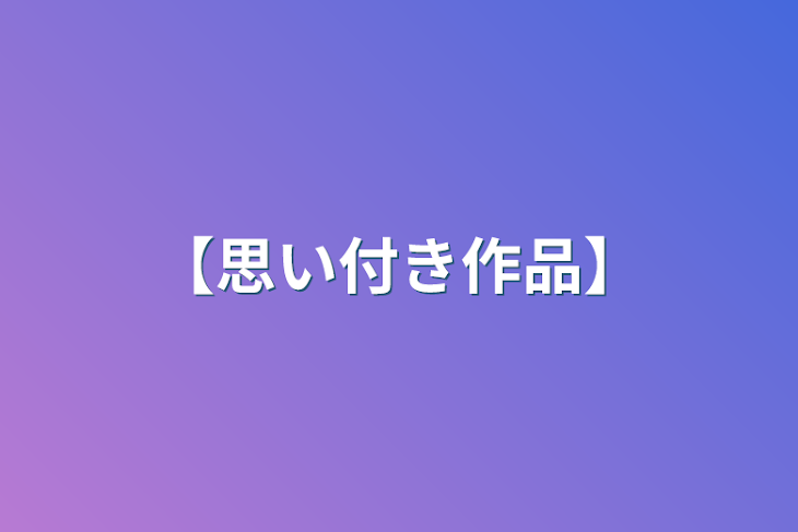 「【思い付き作品】」のメインビジュアル