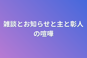 雑談とお知らせと主と彰人の喧嘩