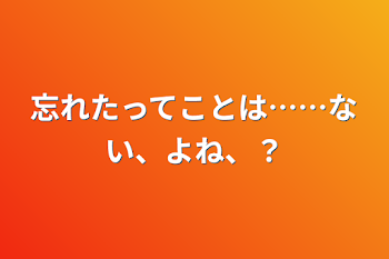 「忘れたってことは……ない、よね、？」のメインビジュアル