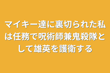 「マイキー達に裏切られた私は任務で呪術師兼鬼殺隊として雄英を護衛する」のメインビジュアル