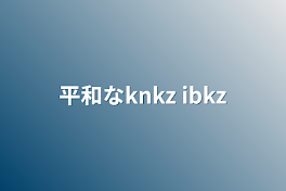 平和なknkz ibkz