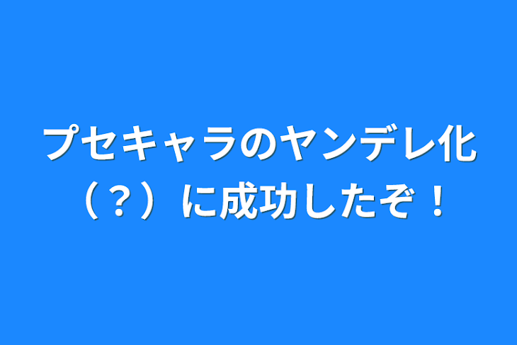 「プセキャラのヤンデレ化（？）に成功したぞ！」のメインビジュアル