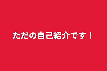 ただの自己紹介です！