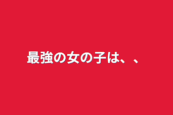 最強の女の子は、、