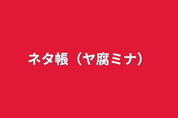 「ネタ帳（ヤ腐ミナ）」のメインビジュアル