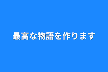 最高な物語を作ります