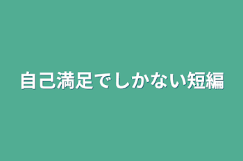 自己満足でしかない短編