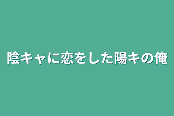 陰キャに恋をした陽キの俺